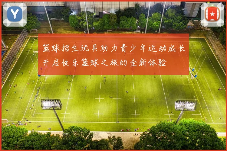 篮球招生玩具助力青少年运动成长开启快乐篮球之旅的全新体验