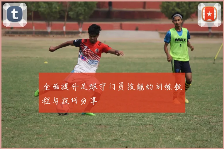 全面提升足球守门员技能的训练教程与技巧分享
