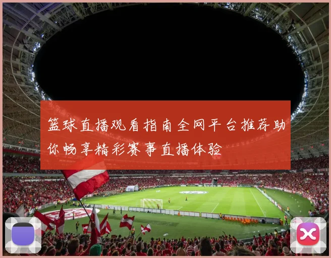 篮球直播观看指南全网平台推荐助你畅享精彩赛事直播体验