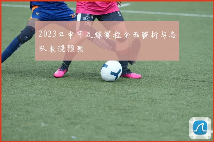 2023年中甲足球赛程全面解析与各队表现预测