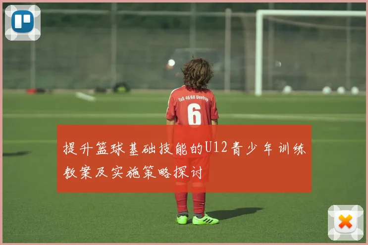 提升篮球基础技能的U12青少年训练教案及实施策略探讨