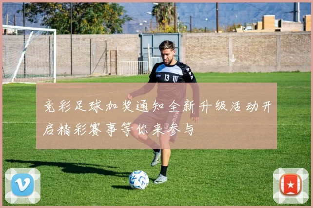 竞彩足球加奖通知全新升级活动开启精彩赛事等你来参与
