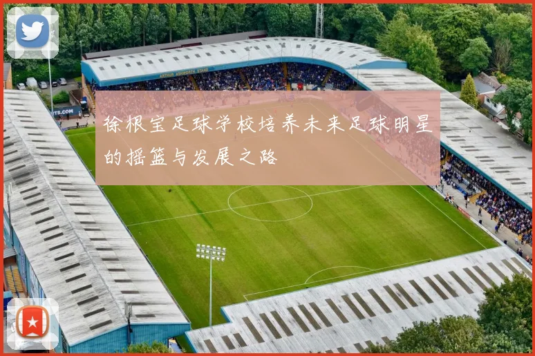 徐根宝足球学校培养未来足球明星的摇篮与发展之路