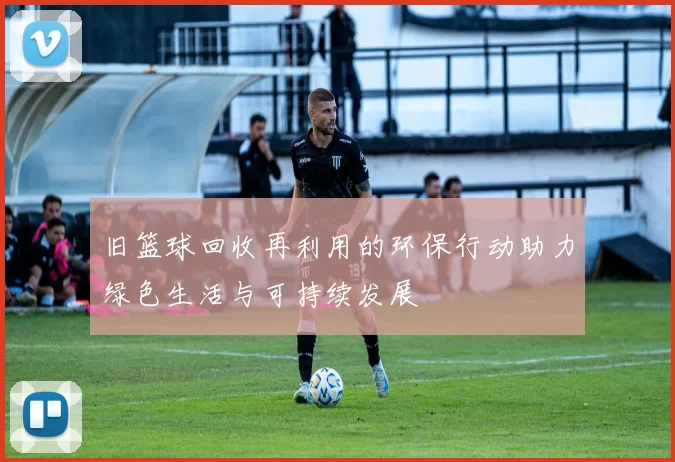 旧篮球回收再利用的环保行动助力绿色生活与可持续发展