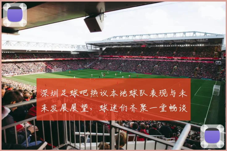 深圳足球吧热议本地球队表现与未来发展展望，球迷们齐聚一堂畅谈足球梦想