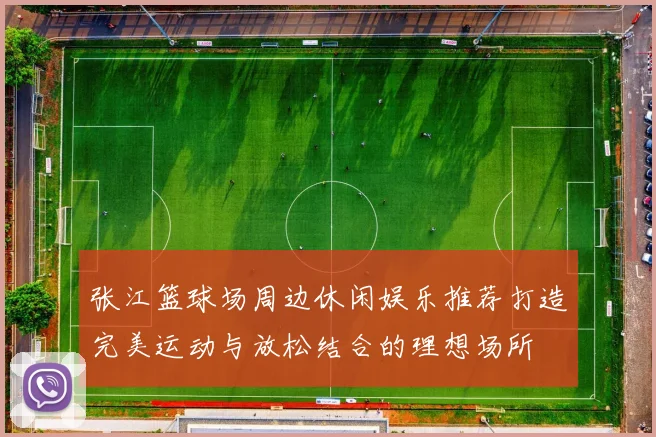 张江篮球场周边休闲娱乐推荐打造完美运动与放松结合的理想场所