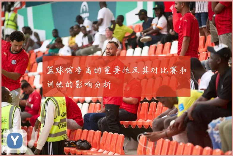 篮球馆净高的重要性及其对比赛和训练的影响分析