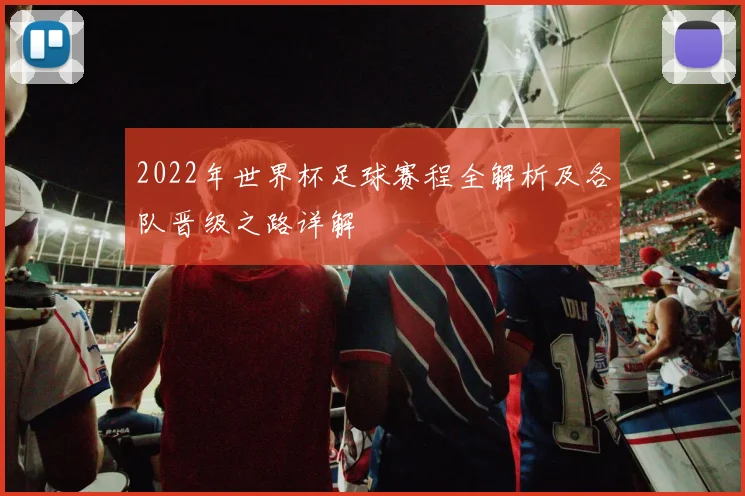 2022年世界杯足球赛程全解析及各队晋级之路详解