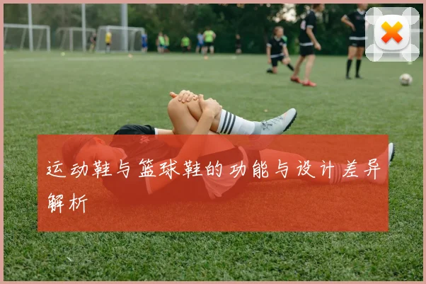 运动鞋与篮球鞋的功能与设计差异解析